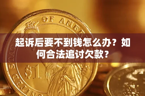 济南起诉后要不到钱怎么办？如何合法追讨欠款？