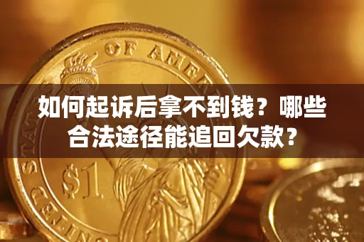 济南如何起诉后拿不到钱？哪些合法途径能追回欠款？