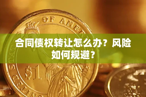 济南合同债权转让怎么办？风险如何规避？
