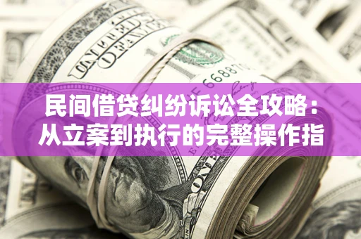 济南民间借贷纠纷诉讼全攻略：从立案到执行的完整操作指南