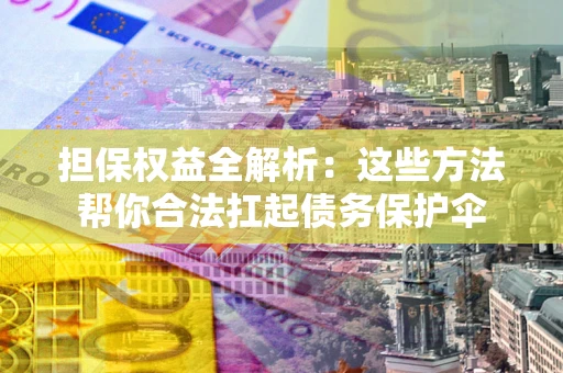 济南担保权益全解析：这些方法帮你合法扛起债务保护伞