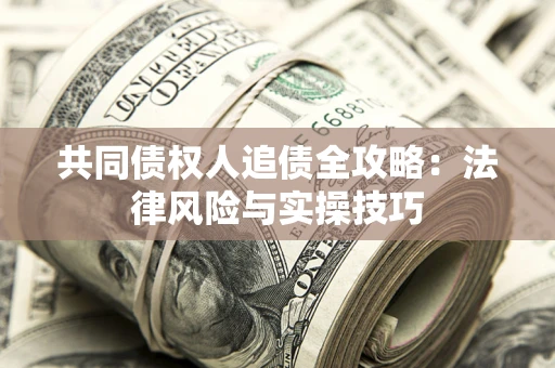 济南共同债权人追债全攻略：法律风险与实操技巧