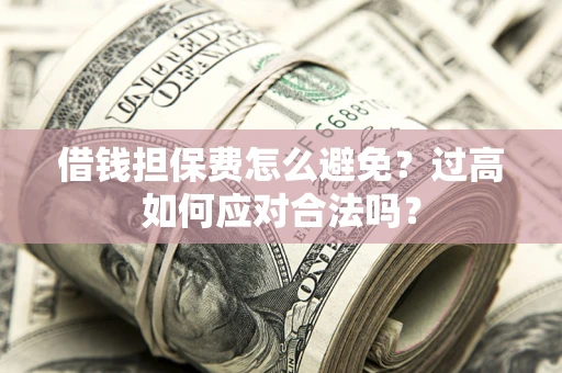 济南借钱担保费怎么避免？过高如何应对合法吗？
