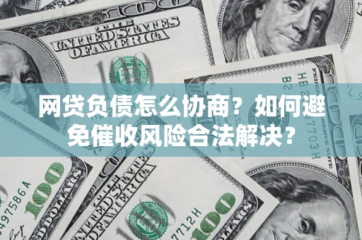 济南网贷负债怎么协商？如何避免催收风险合法解决？