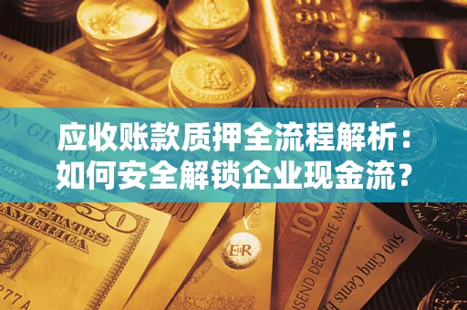 济南应收账款质押全流程解析：如何安全解锁企业现金流？