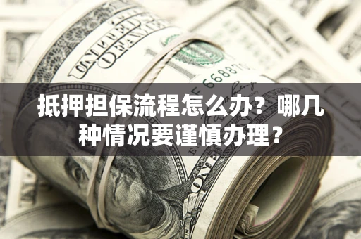 济南抵押担保流程怎么办？哪几种情况要谨慎办理？