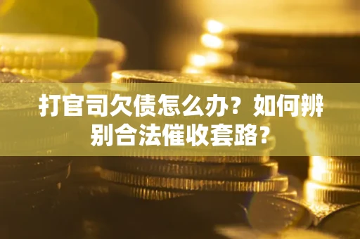 济南打官司欠债怎么办？如何辨别合法催收套路？
