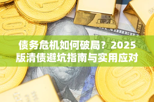 济南债务危机如何破局？2025版清债避坑指南与实用应对策略