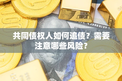 济南共同债权人如何追债？需要注意哪些风险？
