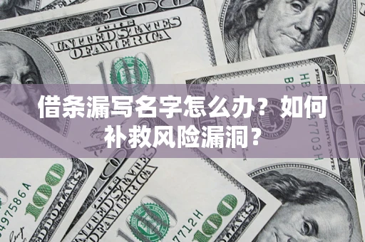 济南借条漏写名字怎么办？如何补救风险漏洞？