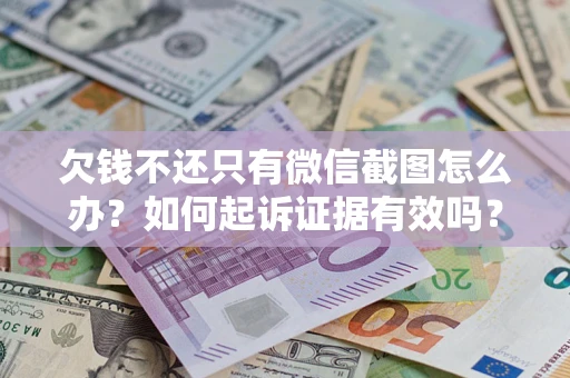 济南欠钱不还只有微信截图怎么办？如何起诉证据有效吗？