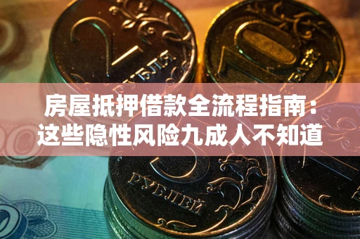 济南房屋抵押借款全流程指南：这些隐性风险九成人不知道