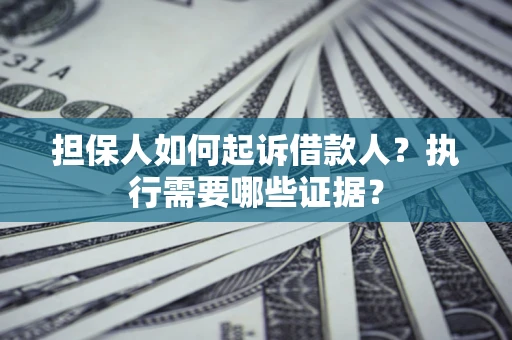 济南担保人如何起诉借款人？执行需要哪些证据？