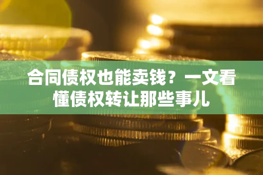 济南合同债权也能卖钱？一文看懂债权转让那些事儿