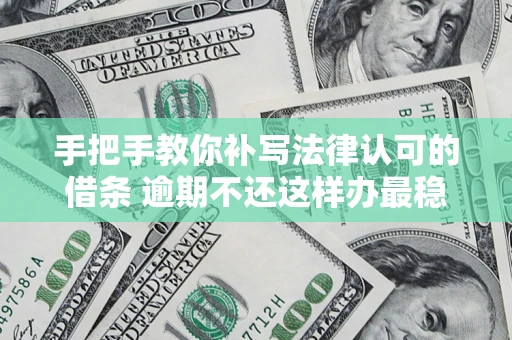 济南手把手教你补写法律认可的借条 逾期不还这样办最稳妥