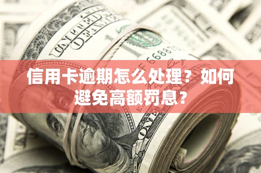 济南信用卡逾期怎么处理？如何避免高额罚息？