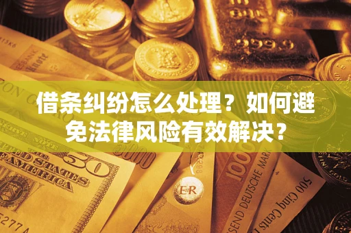 济南借条纠纷怎么处理？如何避免法律风险有效解决？