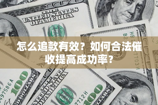 济南怎么追款有效？如何合法催收提高成功率？