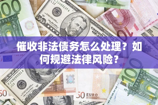 济南催收非法债务怎么处理？如何规避法律风险？