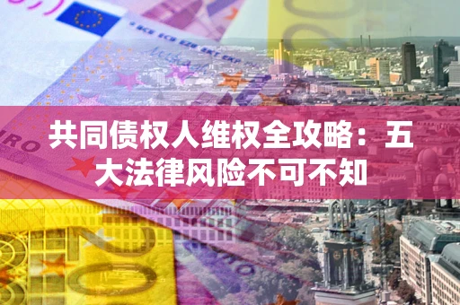 济南共同债权人维权全攻略：五大法律风险不可不知