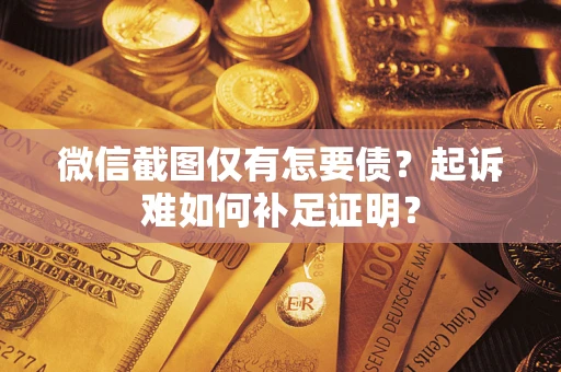 济南微信截图仅有怎要债？起诉难如何补足证明？