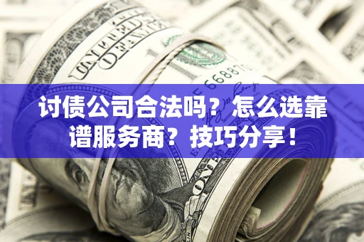 济南讨债公司合法吗？怎么选靠谱服务商？技巧分享！