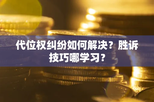 济南代位权纠纷如何解决？胜诉技巧哪学习？