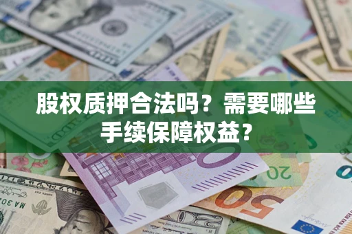 济南股权质押合法吗？需要哪些手续保障权益？