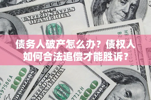 济南债务人破产怎么办？债权人如何合法追偿才能胜诉？