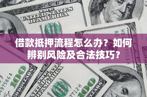 济南借款抵押流程怎么办？如何辨别风险及合法技巧？