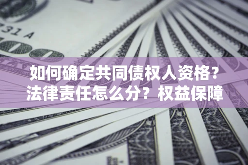 济南如何确定共同债权人资格？法律责任怎么分？权益保障技巧揭秘！