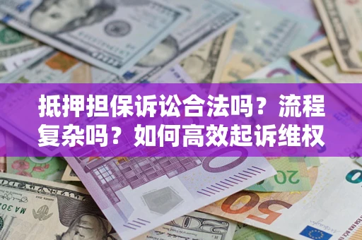 济南抵押担保诉讼合法吗？流程复杂吗？如何高效起诉维权？