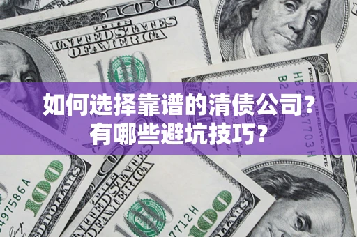 济南如何选择靠谱的清债公司？有哪些避坑技巧？