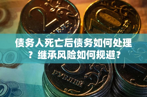 济南债务人死亡后债务如何处理？继承风险如何规避？