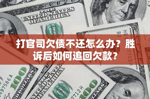 济南打官司欠债不还怎么办？胜诉后如何追回欠款？
