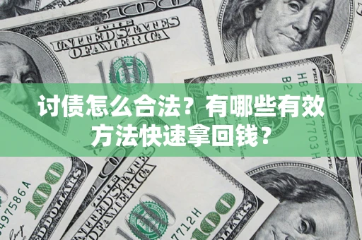 济南讨债怎么合法？有哪些有效方法快速拿回钱？