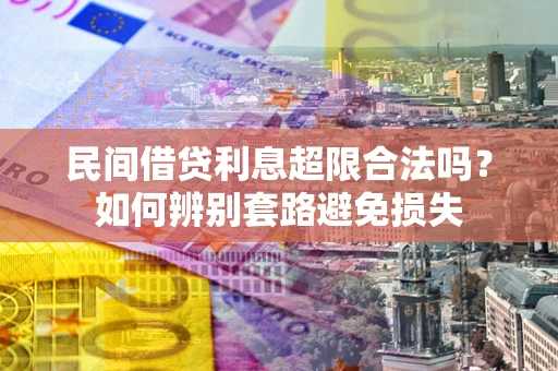 济南民间借贷利息超限合法吗？如何辨别套路避免损失