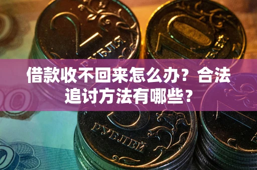 济南借款收不回来怎么办？合法追讨方法有哪些？