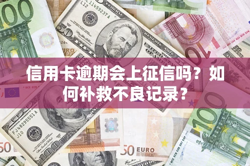 济南信用卡逾期会上征信吗？如何补救不良记录？