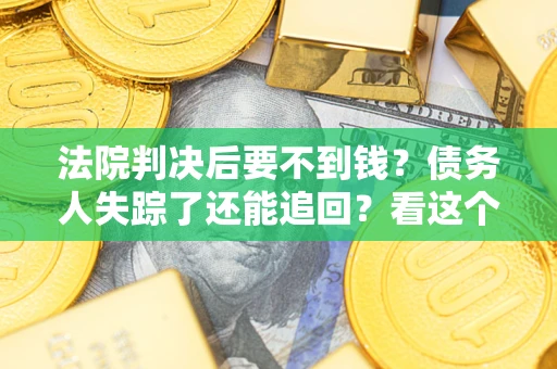 济南法院判决后要不到钱？债务人失踪了还能追回？看这个方法！
