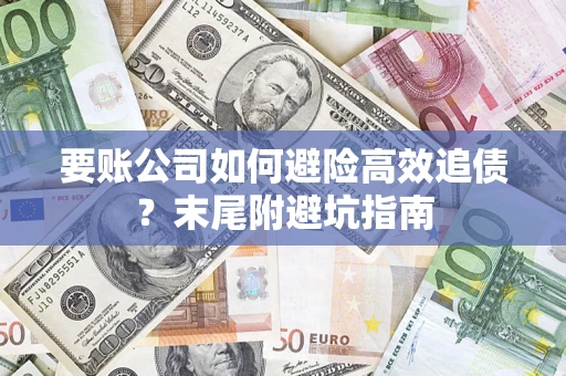 济南要账公司如何避险高效追债？末尾附避坑指南