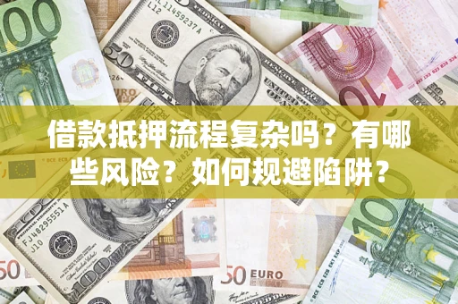济南借款抵押流程复杂吗？有哪些风险？如何规避陷阱？