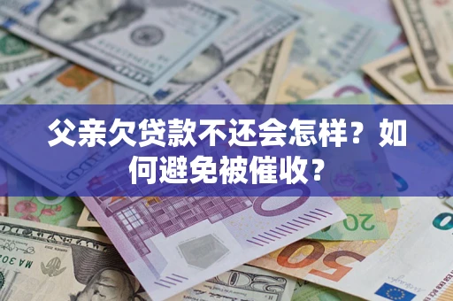 济南父亲欠贷款不还会怎样？如何避免被催收？