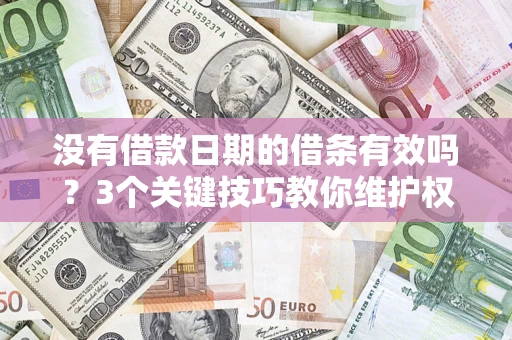 济南没有借款日期的借条有效吗？3个关键技巧教你维护权益
