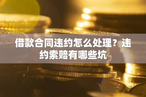 济南借款合同违约怎么处理？违约索赔有哪些坑