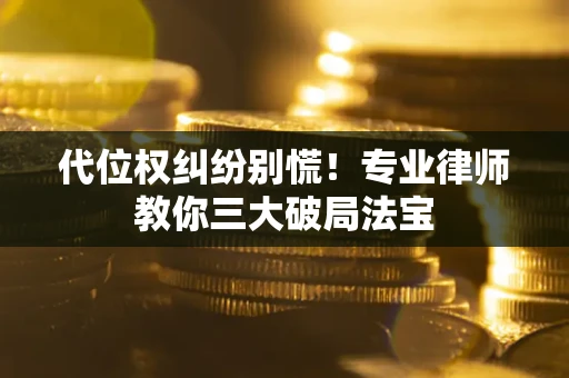 济南代位权纠纷别慌！专业律师教你三大破局法宝