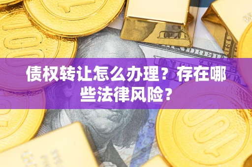 济南债权转让怎么办理？存在哪些法律风险？