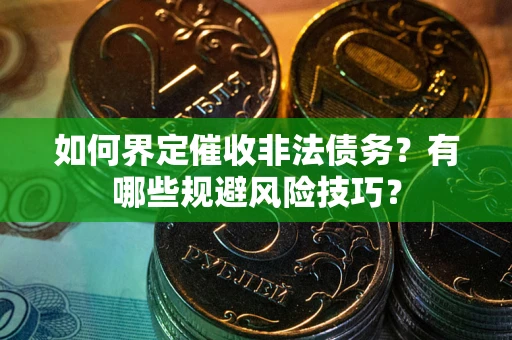 济南如何界定催收非法债务？有哪些规避风险技巧？