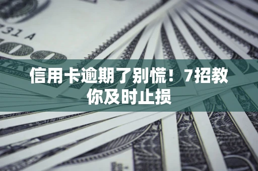 济南信用卡逾期了别慌！7招教你及时止损