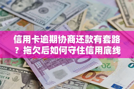 济南信用卡逾期协商还款有套路？拖欠后如何守住信用底线？